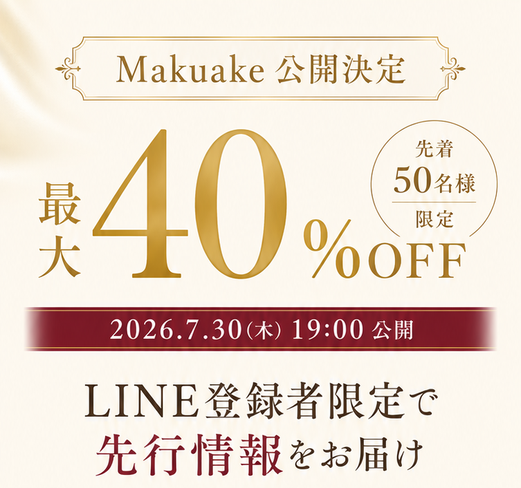 Makuake公開決定 最大40%OFF 先着50名様限定 2026年7月30日(木)19時公開 LINE登録者限定で先行情報をお届け
